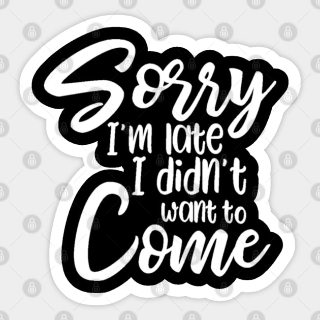 Sorry I'm Late I Didn't Want To Come Sticker by zoomade